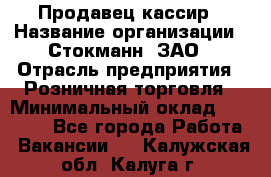 Продавец-кассир › Название организации ­ Стокманн, ЗАО › Отрасль предприятия ­ Розничная торговля › Минимальный оклад ­ 28 500 - Все города Работа » Вакансии   . Калужская обл.,Калуга г.